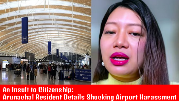 An Insult to Citizenship: Arunachal Resident Details Shocking Airport Harassment by Chinese immigration