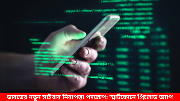 ভারতের নতুন সাইবার নিরাপত্তা পদক্ষেপ: স্মার্টফোনে প্রিলোড অ্যাপ সংক্রান্ত খবর